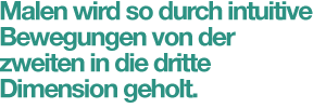 Malen wird so durch intuitive Bewegungen von der zweiten in die dritte Dimension geholt.